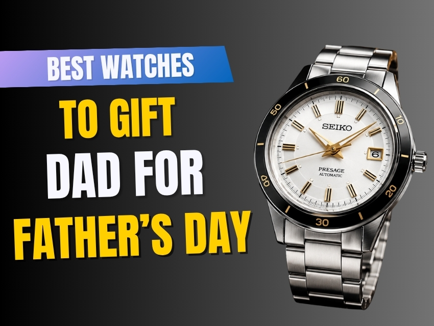 Best Watches to Gift Dad for Father’s Day
